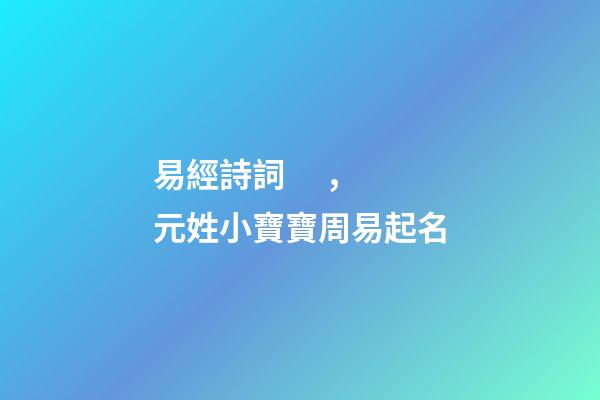 易經詩詞，元姓小寶寶周易起名